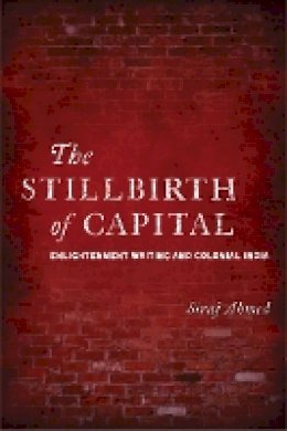 Siraj Ahmed - The Stillbirth of Capital: Enlightenment Writing and Colonial India - 9780804775236 - V9780804775236