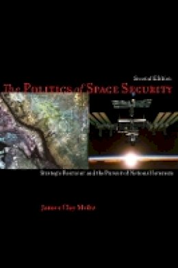 James Moltz - The Politics of Space Security: Strategic Restraint and the Pursuit of National Interests, Second Edition - 9780804778589 - V9780804778589
