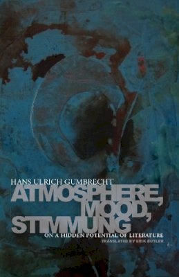 Hans Ulrich Gumbrecht - Atmosphere, Mood, Stimmung: On a Hidden Potential of Literature - 9780804781220 - V9780804781220