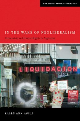 Karen Ann Faulk - In the Wake of Neoliberalism: Citizenship and Human Rights in Argentina - 9780804782265 - V9780804782265