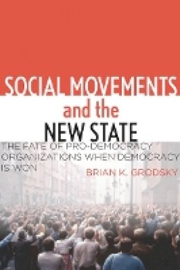 Brian K. Grodsky - Social Movements and the New State: The Fate of Pro-Democracy Organizations When Democracy Is Won - 9780804782326 - V9780804782326