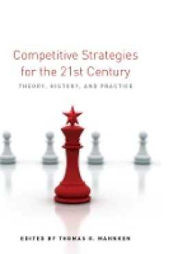 Thomas G. Mahnken (Ed.) - Competitive Strategies for the 21st Century: Theory, History, and Practice - 9780804782418 - V9780804782418