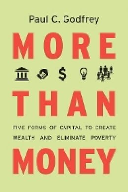Paul Godfrey - More than Money: Five Forms of Capital to Create Wealth and Eliminate Poverty - 9780804782791 - V9780804782791