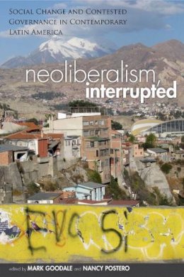 Mark Goodale - Neoliberalism, Interrupted: Social Change and Contested Governance in Contemporary Latin America - 9780804784535 - V9780804784535