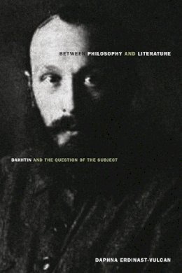 Daphna Erdinast-Vulcan - Between Philosophy and Literature: Bakhtin and the Question of the Subject - 9780804785839 - V9780804785839