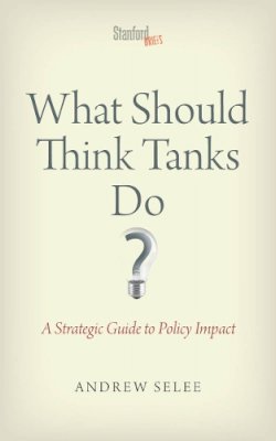 Andrew Dan Selee - What Should Think Tanks Do?: A Strategic Guide to Policy Impact - 9780804787987 - V9780804787987