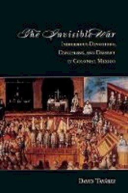 David Tavarez - The Invisible War: Indigenous Devotions, Discipline, and Dissent in Colonial Mexico - 9780804788656 - V9780804788656