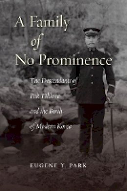 Eugene Y. Park - A Family of No Prominence: The Descendants of Pak Tokhwa and the Birth of Modern Korea - 9780804788762 - V9780804788762