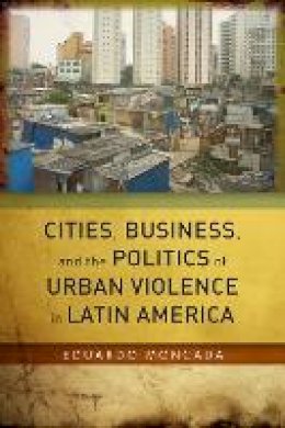 Eduardo Moncada - Cities, Business, and the Politics of Urban Violence in Latin America - 9780804794176 - V9780804794176