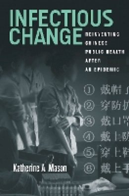 Katherine Mason - Infectious Change: Reinventing Chinese Public Health After an Epidemic - 9780804794435 - V9780804794435
