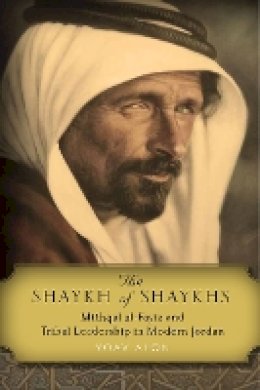 Yoav Alon - The Shaykh of Shaykhs: Mithqal al-Fayiz and Tribal Leadership in Modern Jordan - 9780804796620 - V9780804796620