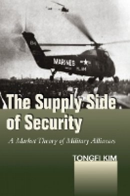 Tongfi Kim - The Supply Side of Security. A Market Theory of Military Alliances.  - 9780804796965 - V9780804796965