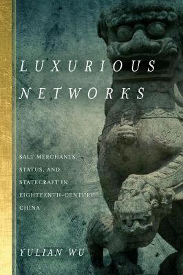 Yulian Wu - Luxurious Networks: Salt Merchants, Status, and Statecraft in Eighteenth-Century China - 9780804798112 - V9780804798112