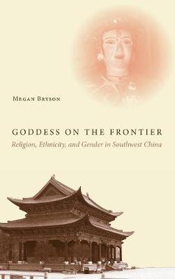 Megan Bryson - Goddess on the Frontier: Religion, Ethnicity, and Gender in Southwest China - 9780804799546 - V9780804799546
