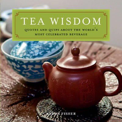 Aaron Fisher - Tea Wisdom: Inspirational Quotes and Quips About the World's Most Celebrated Beverage - 9780804839785 - V9780804839785