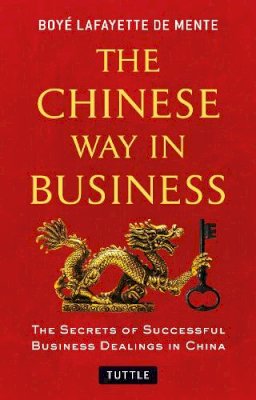 Boye Lafayette De Mente - The Chinese Way in Business: Secrets of Successful Business Dealings in China - 9780804843508 - V9780804843508