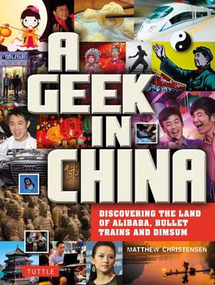 Matthew B. Christensen - A Geek in China: Discovering the Land of Alibaba, Bullet Trains and Dim Sum - 9780804844697 - V9780804844697