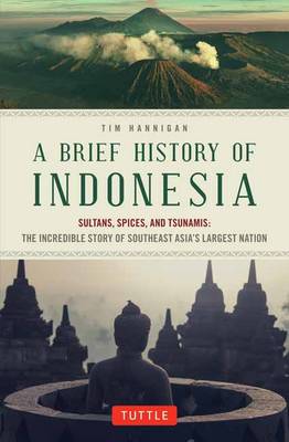 Tim Hannigan - A Brief History of Indonesia: Sultans, Spices, and Tsunamis: The Incredible Story of Southeast Asia's Largest Nation - 9780804844765 - V9780804844765