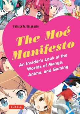 Patrick W. Galbraith - The Moe Manifesto: An Insider's Look at the Worlds of Manga, Anime, and Gaming - 9780804848886 - V9780804848886