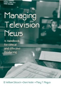 B. William Silcock - Managing Television News: A Handbook for Ethical and Effective Producing - 9780805853735 - V9780805853735
