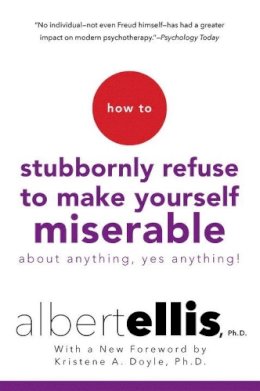 Albert Ellis - How to Stubbornly Refuse to Make Yourself Miserable About Anything--Yes, Anything! - 9780806538051 - V9780806538051