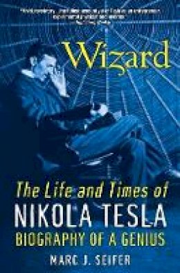 Marc J. Seifer - Wizard: The Life and Times of Nikola Tesla: Biography of a Genius - 9780806539966 - V9780806539966