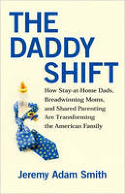 Jeremy Adam Smith - The Daddy Shift: How Stay-At-Home Dads, Breadwinning Moms, and Shared Parenting Are Transforming the American Family - 9780807021217 - V9780807021217