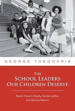 George Theoharis - The School Leaders Our Children Deserve: Seven Keys to Equity, Social Justice, and School Reform - 9780807749517 - V9780807749517