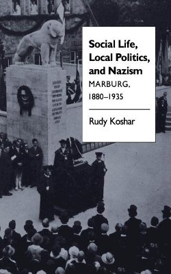 Rudy J. Koshar - Social Life, Local Politics, and Nazism: Marburg, 1880-1935 - 9780807842874 - V9780807842874