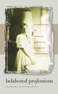 Xiomara Santamarina - Belabored Professions: Narratives of African American Working Womanhood - 9780807856482 - KST0026952