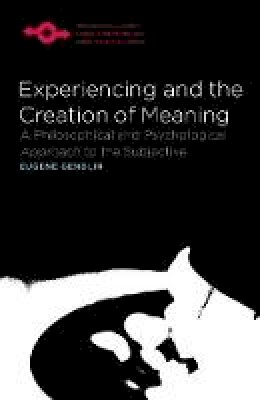 Eugene T. Gendlin - Experiencing and the Creation of Meaning: A Philosophical and Psychological Approach to the Subjective (Studies in Phenomenology and Existential Philosophy) - 9780810114272 - V9780810114272