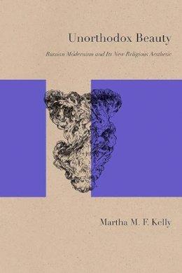 Martha M. F. Kelly - Unorthodox Beauty: Russian Modernism and Its New Religious Aesthetic - 9780810132382 - V9780810132382