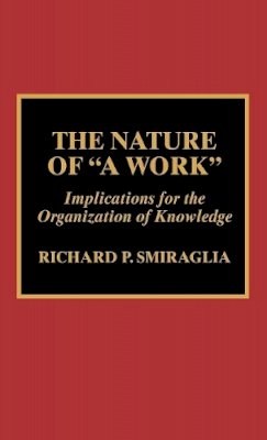 Richard P. Smiraglia - The Nature of ´A Work´: Implications for the Organization of Knowledge - 9780810840379 - V9780810840379