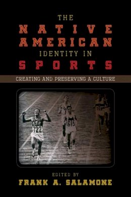 Frank A. Salamone (Ed.) - The Native American Identity in Sports: Creating and Preserving a Culture - 9780810887084 - V9780810887084
