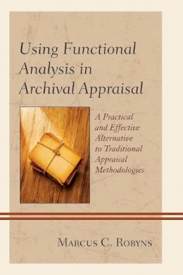 Marcus C. Robyns - Using Functional Analysis in Archival Appraisal: A Practical and Effective Alternative to Traditional Appraisal Methodologies - 9780810887978 - V9780810887978