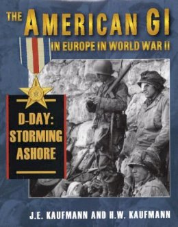 J. E. Kaufmann - American Gi in Europe in World War II: D-Day: Storming Ashore - 9780811704540 - V9780811704540