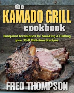 Fred Thompson - Kamado Grill Cookbook: Foolproof Techniques for Smoking & Grilling, Plus 193 Delicious Recipes - 9780811714686 - V9780811714686