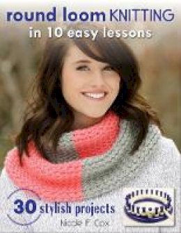 Nicole F. Cox - Round Loom Knitting in 10 Easy Lessons: 30 Stylish Projects - 9780811716499 - V9780811716499