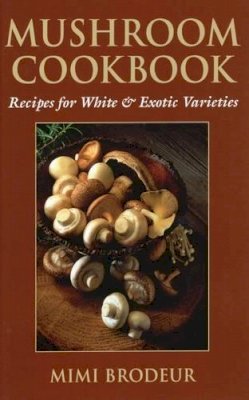 Mimi Brodeur - Mushroom Cookbook: Recipes for White and Exotic Varieties - 9780811732741 - V9780811732741