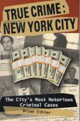 Bryan Ethier - True Crime: New York City: The City´s Most Notorious Criminal Cases - 9780811736299 - V9780811736299