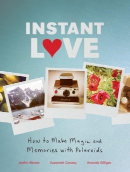 Susannah Conway - Instant Love: How to Make Magic and Memories with Polaroids - 9780811879262 - V9780811879262