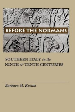 Barbara M. Kreutz - Before the Normans: Southern Italy in the Ninth and Tenth Centuries (The Middle Ages Series) - 9780812215878 - V9780812215878