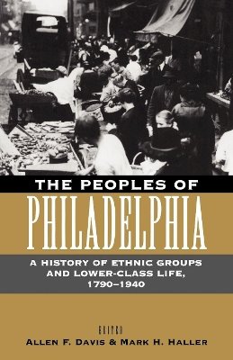 Allen F. Davis - The Peoples of Philadelphia. A History of Ethnic Groups and Lower-class Life, 1790-1940.  - 9780812216707 - V9780812216707