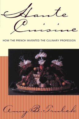 Amy B. Trubek - Haute Cuisine: How the French Invented the Culinary Profession - 9780812217766 - V9780812217766
