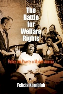 Felicia Kornbluh - The Battle for Welfare Rights: Politics and Poverty in Modern America - 9780812220254 - V9780812220254