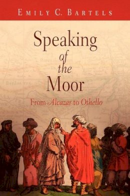 Emily C. Bartels - Speaking of the Moor: From Alcazar to Othello - 9780812221015 - V9780812221015