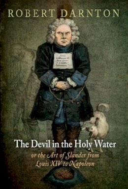 Robert Darnton - The Devil in the Holy Water, or the Art of Slander from Louis XIV to Napoleon - 9780812221718 - V9780812221718