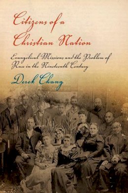 Derek Chang - Citizens of a Christian Nation: Evangelical Missions and the Problem of Race in the Nineteenth Century - 9780812222067 - V9780812222067