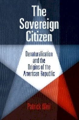 Patrick Weil - The Sovereign Citizen: Denaturalization and the Origins of the American Republic - 9780812222128 - V9780812222128