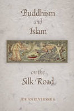 Johan Elverskog - Buddhism and Islam on the Silk Road - 9780812222593 - V9780812222593